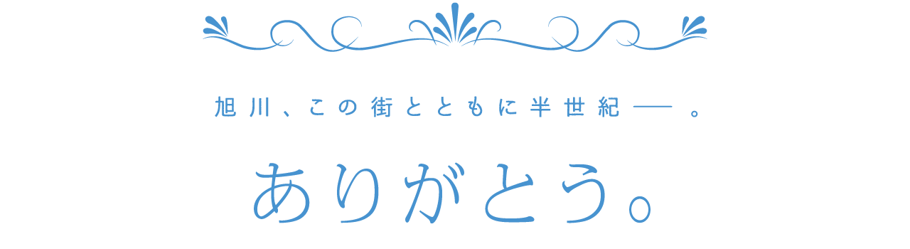 旭川、この街とともに半世紀-。ありがとう。